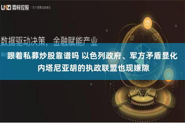 跟着私募炒股靠谱吗 以色列政府、军方矛盾显化 内塔尼亚胡的执政联盟也现嫌隙