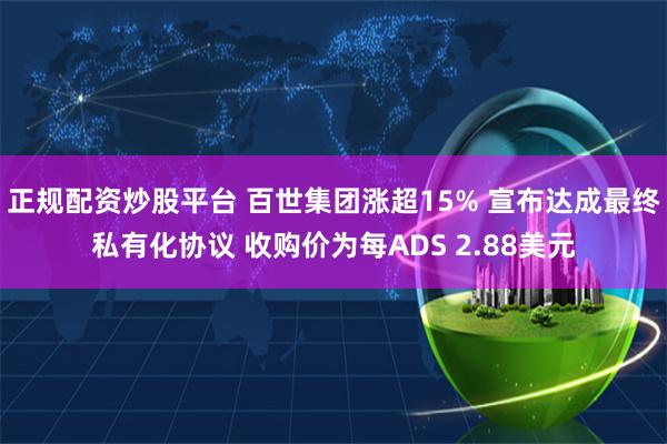 正规配资炒股平台 百世集团涨超15% 宣布达成最终私有化协议 收购价为每ADS 2.88美元