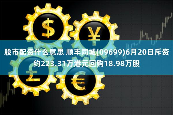 股市配资什么意思 顺丰同城(09699)6月20日斥资约223.31万港元回购18.98万股