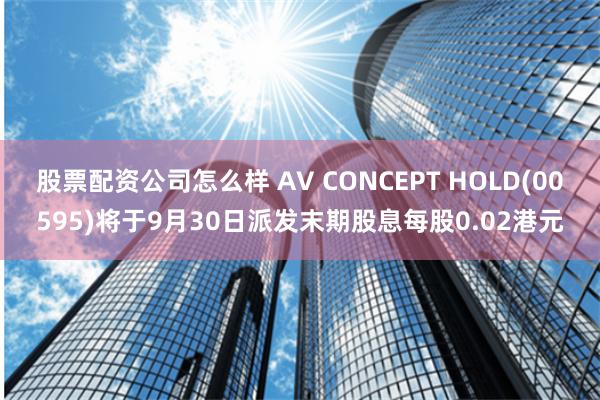 股票配资公司怎么样 AV CONCEPT HOLD(00595)将于9月30日派发末期股息每股0.02港元