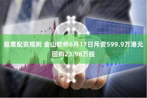 股票配资规则 金山软件6月17日斥资599.9万港元回购23.98万股