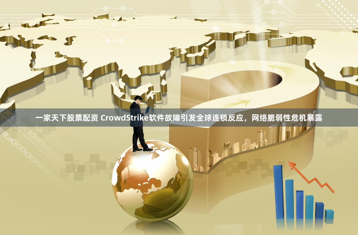 一家天下股票配资 CrowdStrike软件故障引发全球连锁反应，网络脆弱性危机暴露