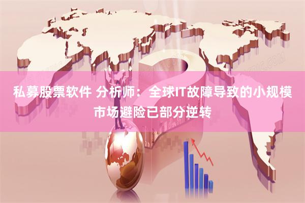 私募股票软件 分析师：全球IT故障导致的小规模市场避险已部分逆转