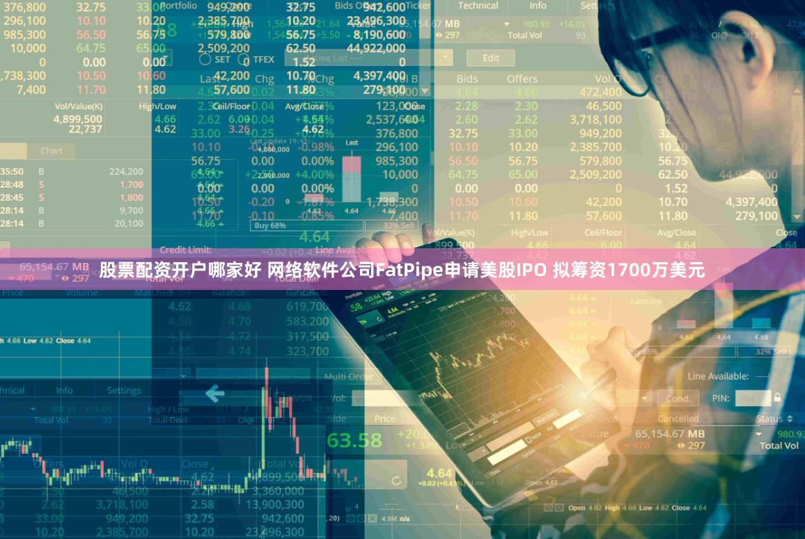 股票配资开户哪家好 网络软件公司FatPipe申请美股IPO 拟筹资1700万美元