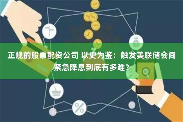 正规的股票配资公司 以史为鉴：触发美联储会间紧急降息到底有多难？