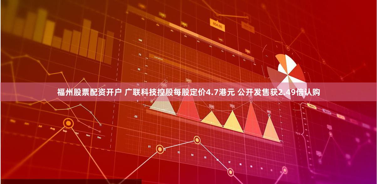 福州股票配资开户 广联科技控股每股定价4.7港元 公开发售获2.49倍认购