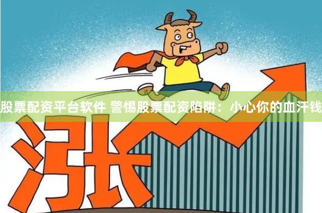 股票配资平台软件 警惕股票配资陷阱：小心你的血汗钱