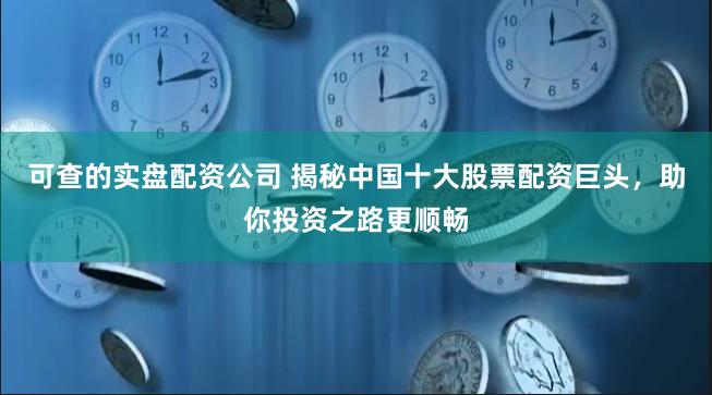 可查的实盘配资公司 揭秘中国十大股票配资巨头，助你投资之路更顺畅