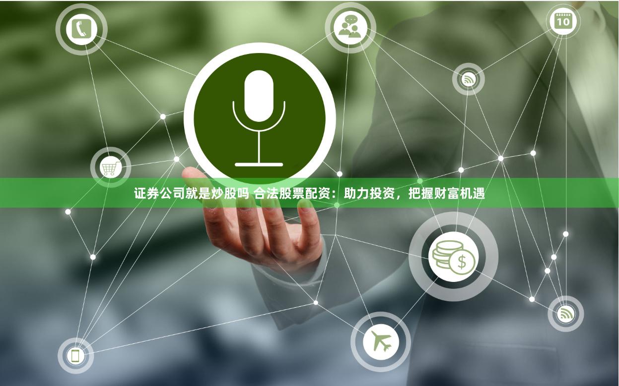 证券公司就是炒股吗 合法股票配资：助力投资，把握财富机遇