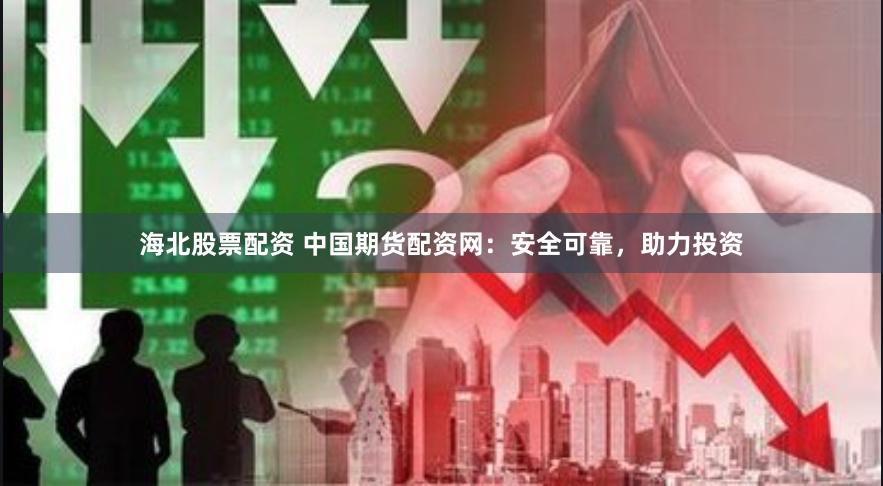 海北股票配资 中国期货配资网：安全可靠，助力投资