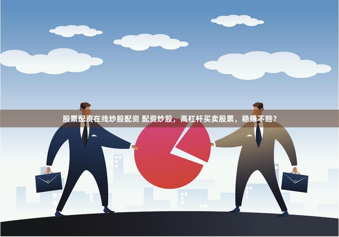 股票配资在线炒股配资 配资炒股，高杠杆买卖股票，稳赚不赔？