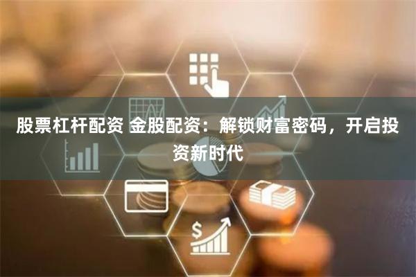股票杠杆配资 金股配资：解锁财富密码，开启投资新时代