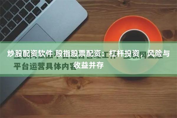 炒股配资软件 股指股票配资：杠杆投资，风险与收益并存