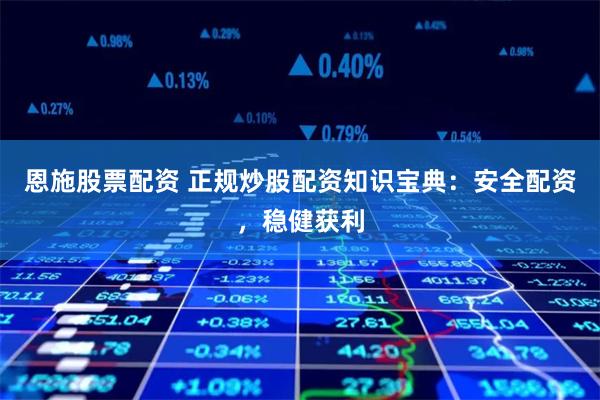 恩施股票配资 正规炒股配资知识宝典：安全配资，稳健获利