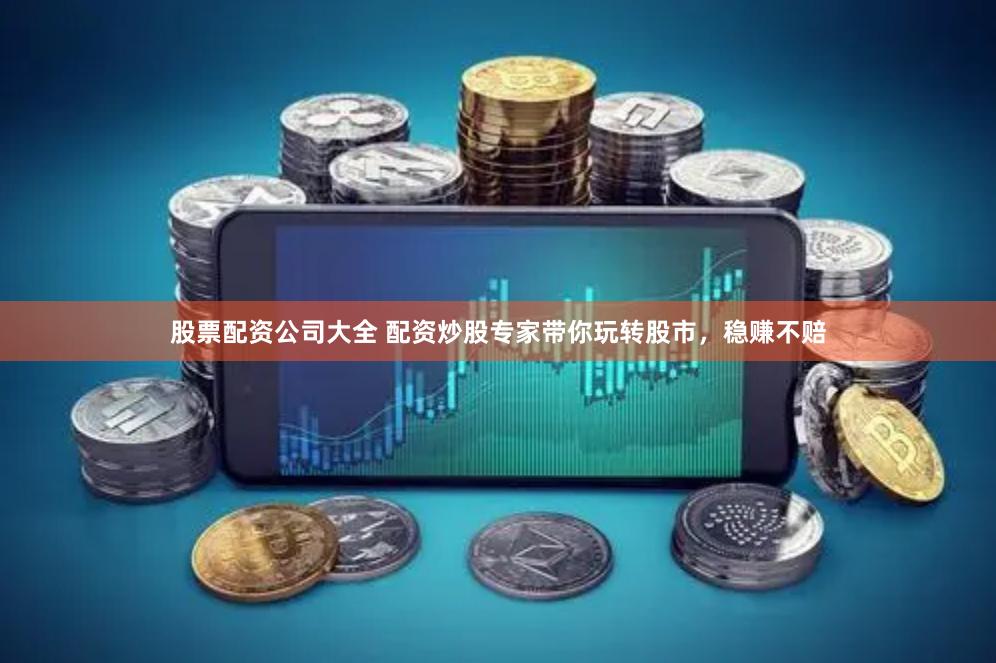 股票配资公司大全 配资炒股专家带你玩转股市，稳赚不赔