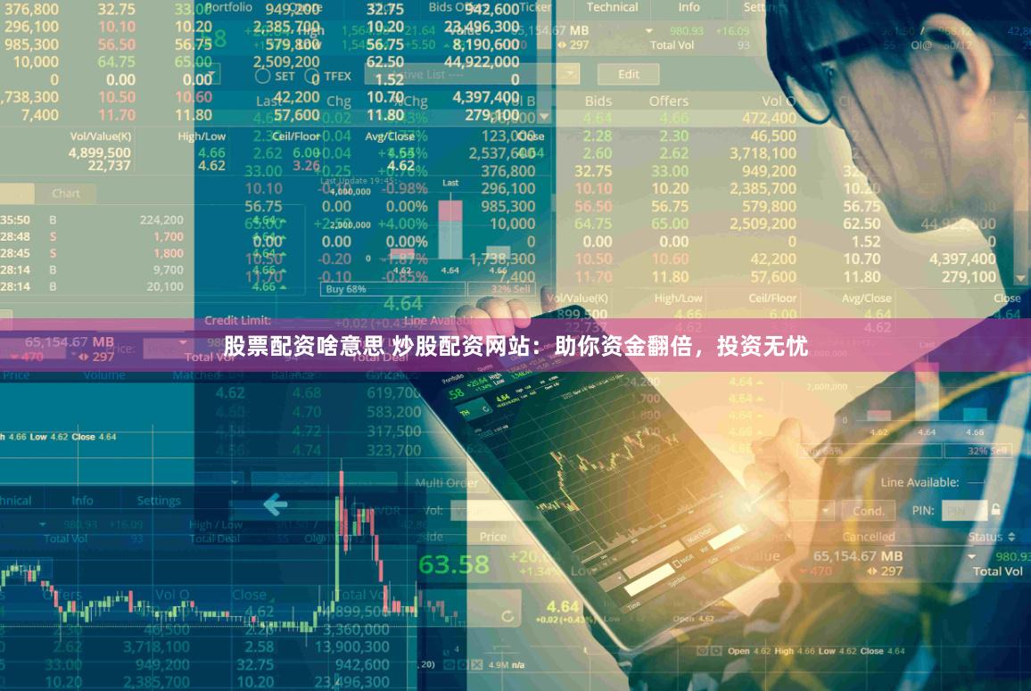 股票配资啥意思 炒股配资网站：助你资金翻倍，投资无忧