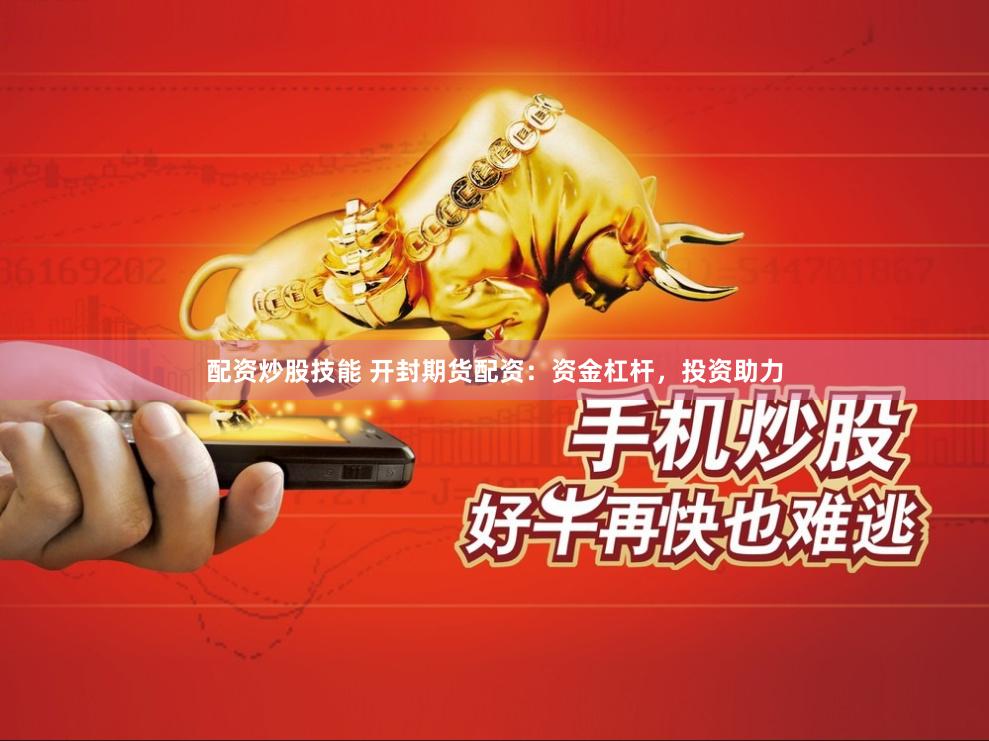 配资炒股技能 开封期货配资：资金杠杆，投资助力