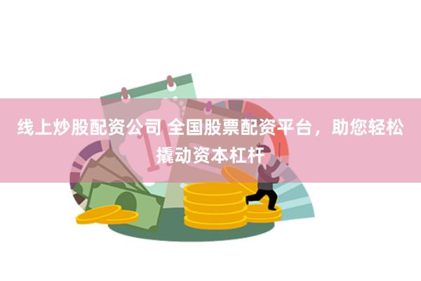 线上炒股配资公司 全国股票配资平台，助您轻松撬动资本杠杆