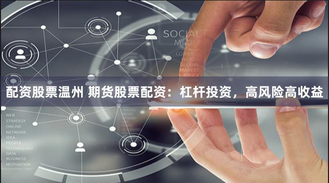 配资股票温州 期货股票配资：杠杆投资，高风险高收益