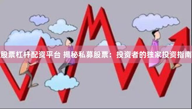 股票杠杆配资平台 揭秘私募股票：投资者的独家投资指南