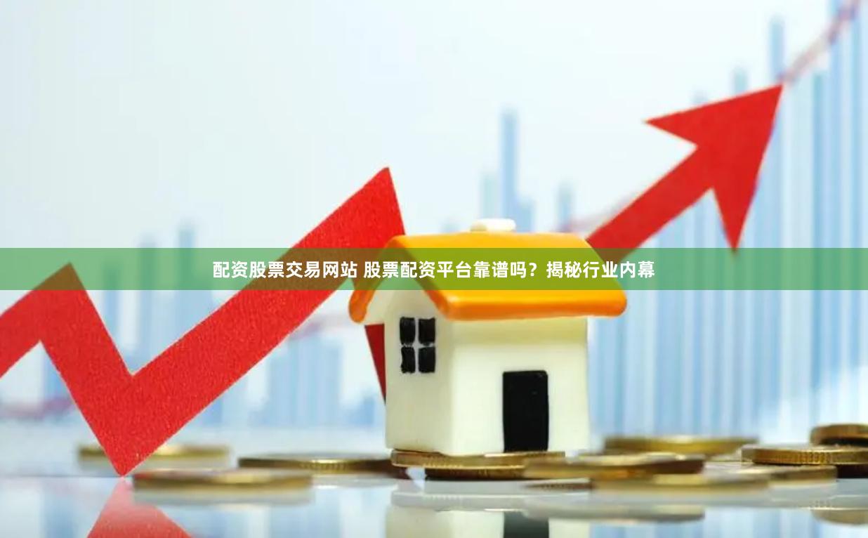 配资股票交易网站 股票配资平台靠谱吗？揭秘行业内幕