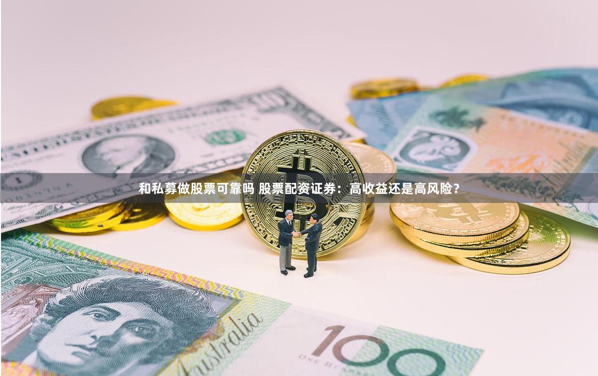 和私募做股票可靠吗 股票配资证券：高收益还是高风险？