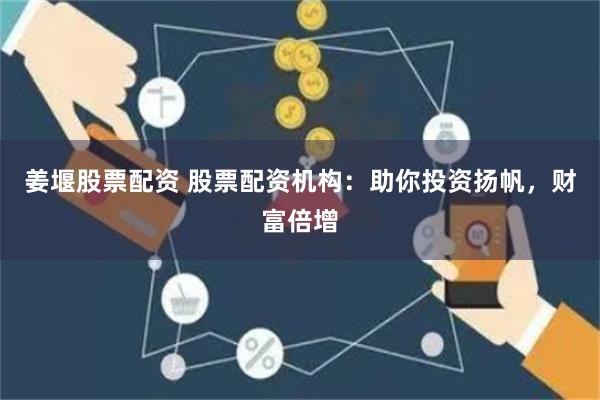 姜堰股票配资 股票配资机构：助你投资扬帆，财富倍增