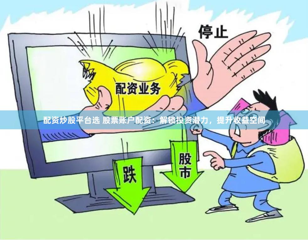 配资炒股平台选 股票账户配资：解锁投资潜力，提升收益空间