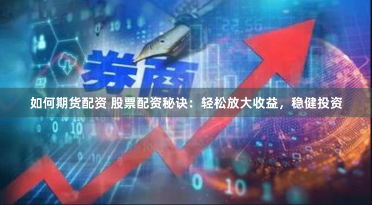 如何期货配资 股票配资秘诀：轻松放大收益，稳健投资