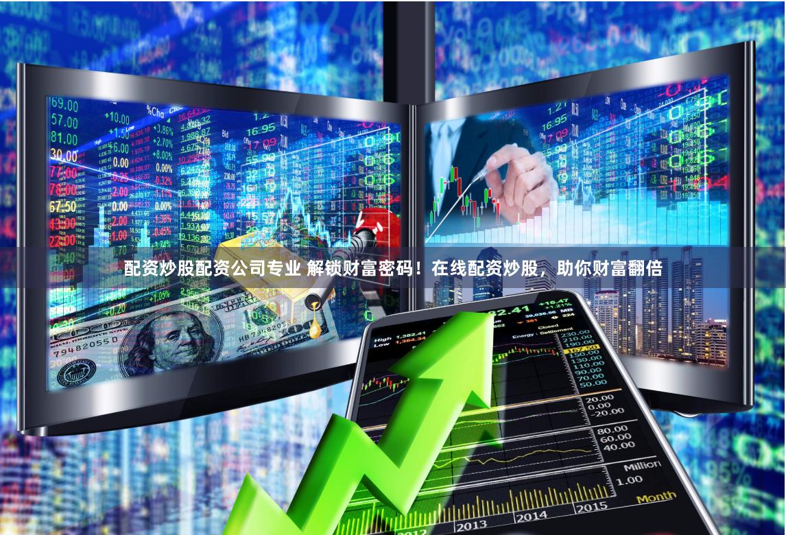 配资炒股配资公司专业 解锁财富密码！在线配资炒股，助你财富翻倍