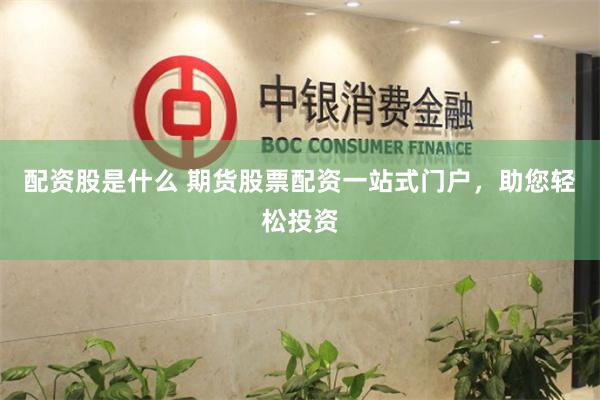 配资股是什么 期货股票配资一站式门户，助您轻松投资