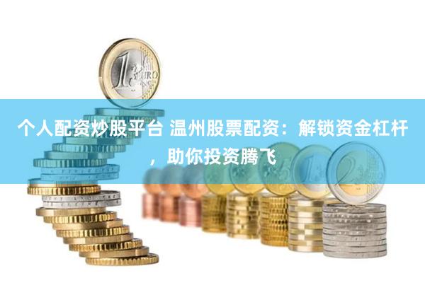 个人配资炒股平台 温州股票配资：解锁资金杠杆，助你投资腾飞