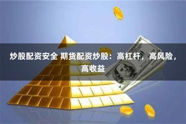 炒股配资安全 期货配资炒股：高杠杆，高风险，高收益