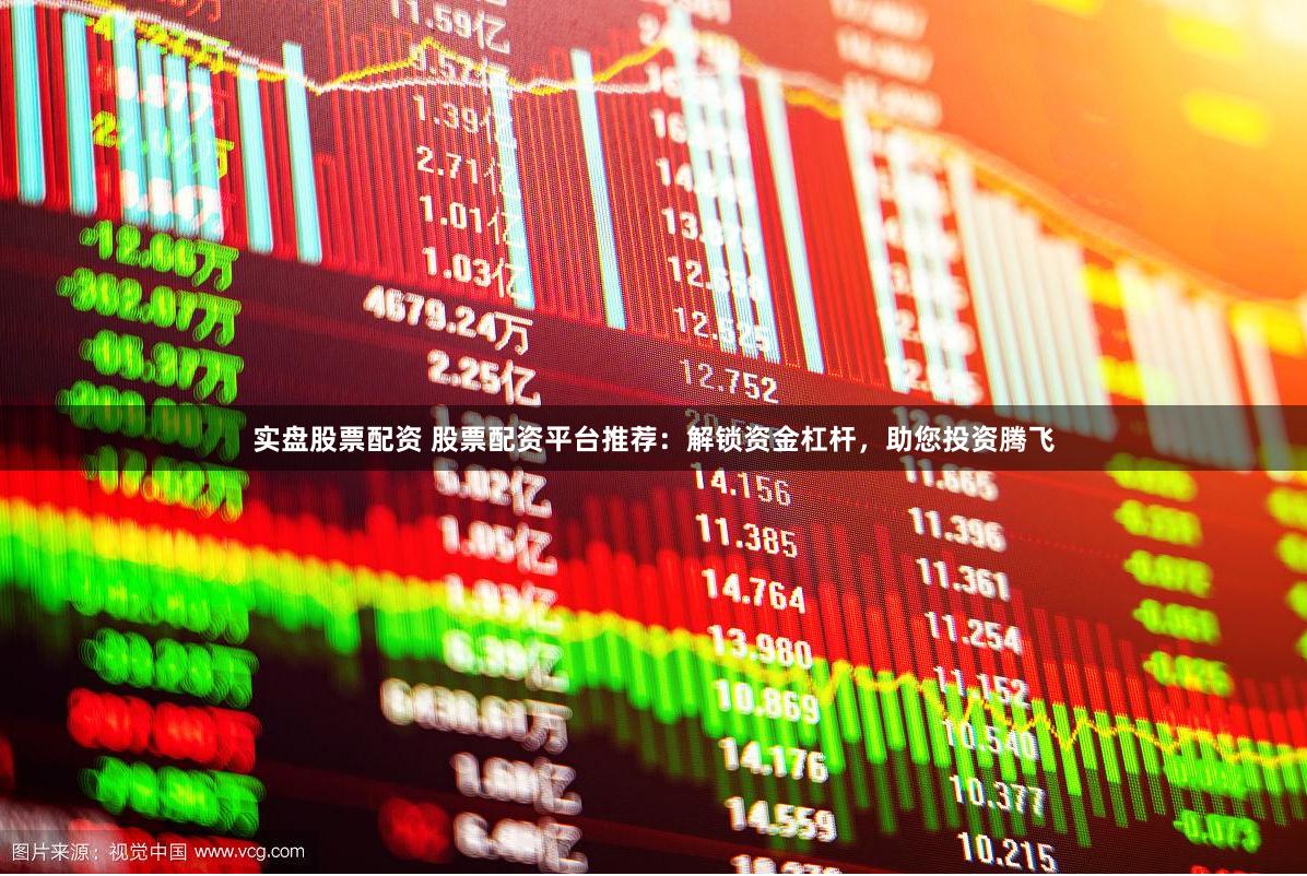 实盘股票配资 股票配资平台推荐：解锁资金杠杆，助您投资腾飞