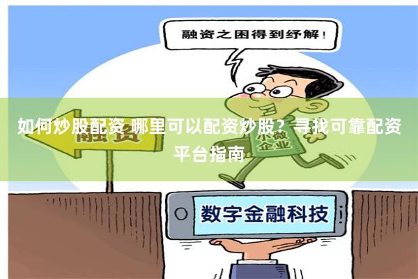 如何炒股配资 哪里可以配资炒股？寻找可靠配资平台指南
