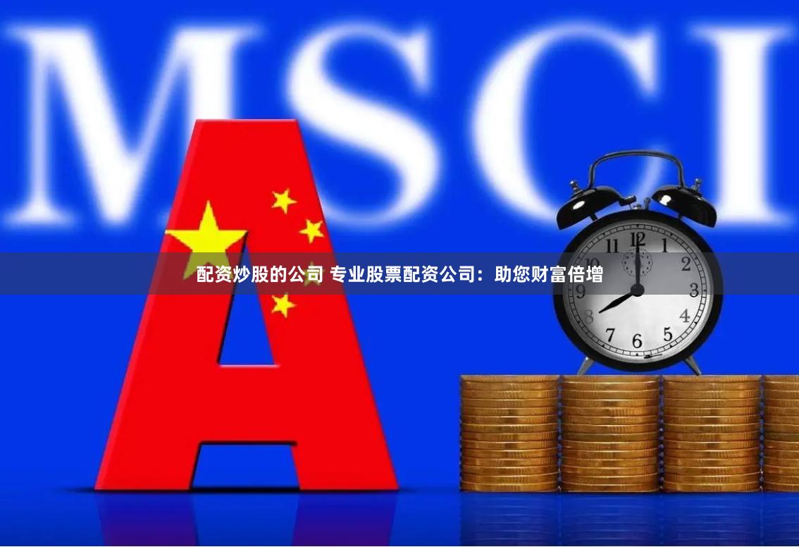 配资炒股的公司 专业股票配资公司:助您财富倍增