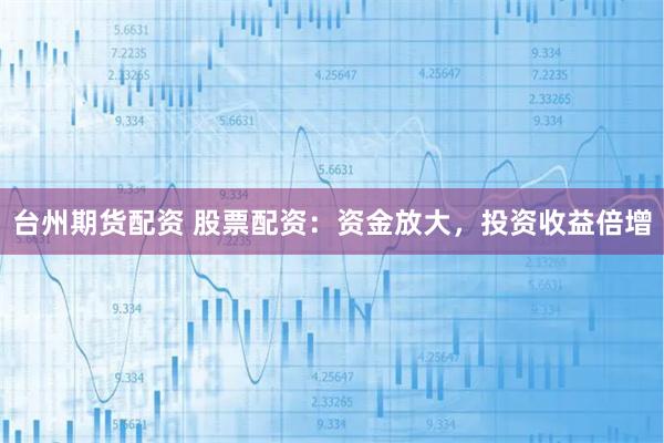 台州期货配资 股票配资:资金放大,投资收益倍增