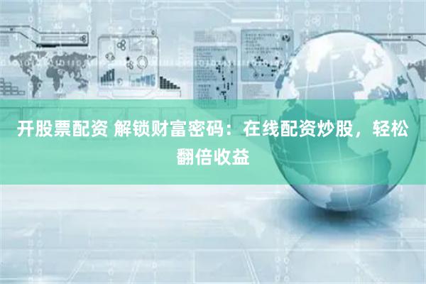 开股票配资 解锁财富密码:在线配资炒股,轻松翻倍收益