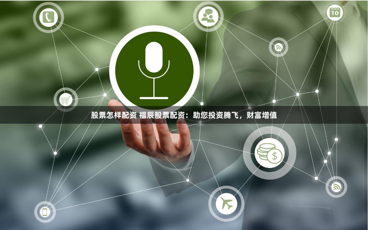 股票怎样配资 福辰股票配资：助您投资腾飞，财富增值