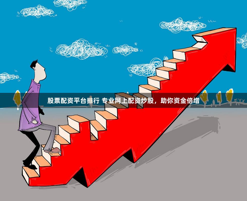 股票配资平台排行 专业网上配资炒股，助你资金倍增