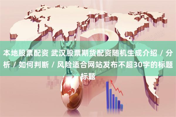本地股票配资 武汉股票期货配资随机生成介绍 / 分析 / 如何判断 / 风险适合网站发布不超30字的标题